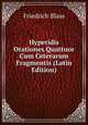 Hyperidis Orationes Quattuor Cum Ceterarum Fragmentis (Latin Edition), Friedrich Blass 