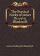 The Poetical Works of James Deruyter Blackwell, James DeRuyter Blackwell 