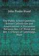 The Public School Question: Roman Catholicism and Americanism: A Discussion Between Rev. J.P. Bland and Rev. J. O'brien of Cambridge, Mass, John Pindar Bland 