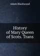 History of Mary Queen of Scots. Trans, Adam Blackwood 