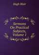 Sermons On Practical Subjects, Volume 1, Blair, Hugh 