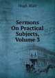 Sermons On Practical Subjects, Volume 3, Blair, Hugh 