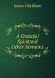A Grateful Spiritand Other Sermons, James Vila Blake 