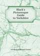 Black's Picturesque Guide to Yorkshire, Ltd Black Adam And Charles 