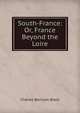 South-France: Or, France Beyond the Loire, Charles Bertram Black 