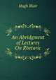 An Abridgment of Lectures On Rhetoric, Blair, Hugh 