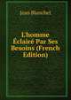 L'homme ?clair? Par Ses Besoins (French Edition), Jean Blanchet 