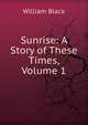 Sunrise: A Story of These Times, Volume 1, Black, William, 1841-1898 
