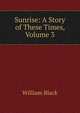 Sunrise: A Story of These Times, Volume 3, Black, William, 1841-1898 