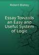 Essay Towards an Easy and Useful System of Logic, Robert Blakey 