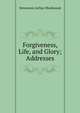Forgiveness, Life, and Glory; Addresses, Stevenson Arthur Blackwood 