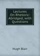 Lectures On Rhetoric: Abridged, with Questions, Blair, Hugh 