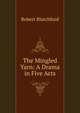 The Mingled Yarn: A Drama in Five Acts, Robert Blatchford 