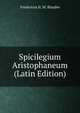 Spicilegium Aristophaneum (Latin Edition), Fredericus H. M. Blaydes 