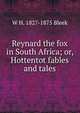 Reynard the fox in South Africa; or, Hottentot fables and tales, W H. 1827-1875 Bleek 