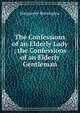 The Confessions of an Elderly Lady ; the Confessions of an Elderly Gentleman, Marguerite Blessington 