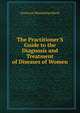 The Practitioner'S Guide to the Diagnosis and Treatment of Diseases of Women, Gustavus Maximilian Blech 