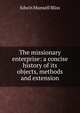 The missionary enterprise: a concise history of its objects, methods and extension, Edwin Munsell Bliss 