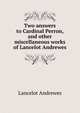 Two answers to Cardinal Perron, and other miscellaneous works of Lancelot Andrewes, Lancelot Andrewes 