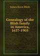Genealogy of the Blish family in America, 1637-1905, James Knox Blish 