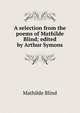 A selection from the poems of Mathilde Blind; edited by Arthur Symons, Mathilde Blind 
