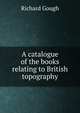A catalogue of the books relating to British topography, Richard Gough 