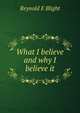 What I believe and why I believe it, Reynold E Blight 