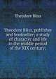 Theodore Bliss, publisher and bookseller; a study of character and life in the middle period of the XIX century;, Theodore Bliss 