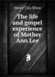 The life and gospel experience of Mother Ann Lee, Henry Clay Blinn 