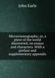 Microcosmography; or, a piece of the world discovered; on essays and characters. With a preface and supplementary appendix, Earle, John 