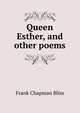 Queen Esther, and other poems, Frank Chapman Bliss 