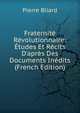 Fraternit? R?volutionnaire: ?tudes Et R?cits D'apr?s Des Documents In?dits (French Edition), Pierre Bliard 