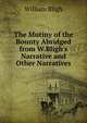 The Mutiny of the Bounty Abridged from W.Bligh's Narrative and Other Narratives, William Bligh 