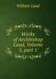 Works of Archbishop Laud, Volume 5, part 1, William Laud 