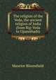 The religion of the Veda, the ancient religion of India (from Rig-Veda to Upanishads), Maurice Bloomfield 