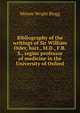 Bibliography of the writings of Sir William Osler, bart., M.D., F.R.S., regius professor of medicine in the University of Oxford, Minnie Wright Blogg 