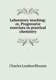 Laboratory teaching: or, Progressive exercises in practical chemistry, Charles Loudon Bloxam 