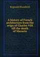 A history of French architecture from the reign of Charles VIII till the death of Mazarin, Reginald Blomfield 