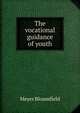 The vocational guidance of youth, Meyer Bloomfield 