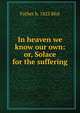 In heaven we know our own: or, Solace for the suffering, Father b. 1825 Blot 