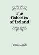The fisheries of Ireland, J C Bloomfield 