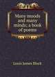 Many moods and many minds; a book of poems, Louis James Block 