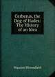 Cerberus, the Dog of Hades: The History of an Idea, Maurice Bloomfield 
