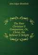 The Poor Christian'S Companion; Or, Christ, the Believer'S Delight, John Edgar Blomfield 