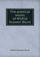 The poetical works of Wilfrid Scawen Blunt, Wilfrid Scawen Blunt 