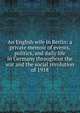 An English wife in Berlin: a private memoir of events, politics, and daily life in Germany throughout the war and the social revolution of 1918, 