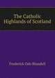The Catholic Highlands of Scotland, Frederick Odo Blundell 