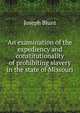 An examination of the expediency and constitutionality of prohibiting slavery in the state of Missouri, Joseph Blunt 