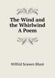 The Wind and the Whirlwind A Poem., Wilfrid Scawen Blunt 