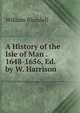 A History of the Isle of Man . 1648-1656, Ed. by W. Harrison, William Blundell 